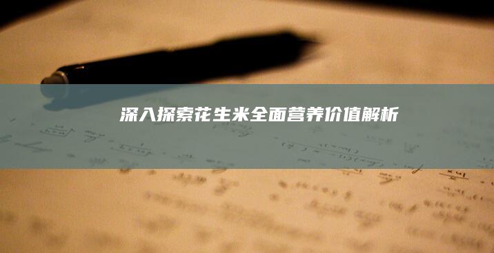 深入探索：花生米全面营养价值解析